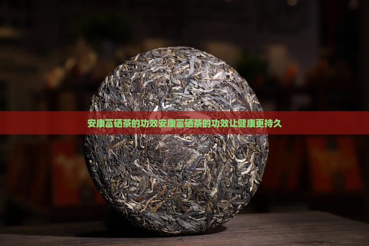 安康富硒茶的功效