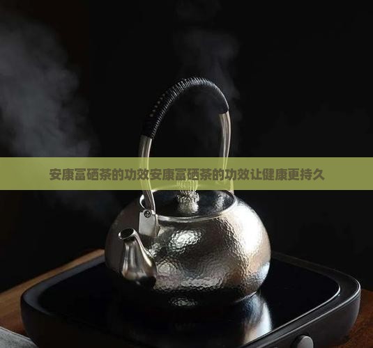 安康富硒茶的功效