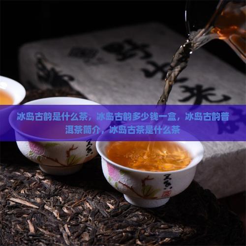 冰岛古韵是什么茶