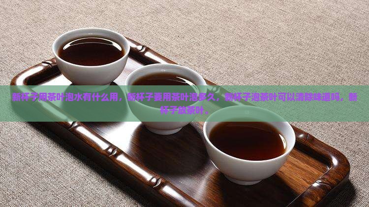 新杯子用茶叶泡水有什么用
