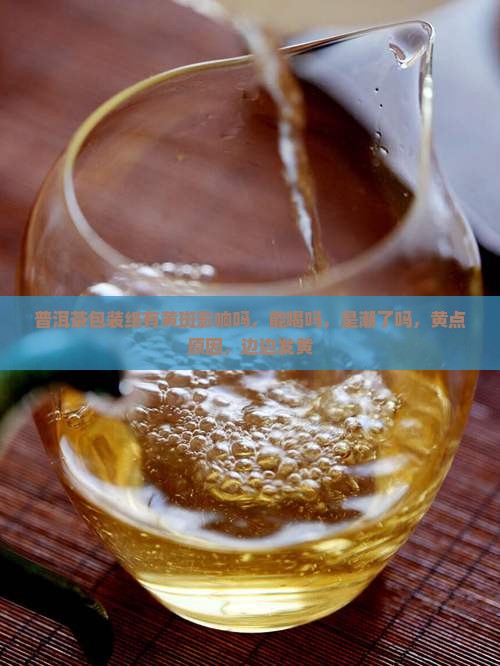 普洱茶包装纸有黄斑影响吗
