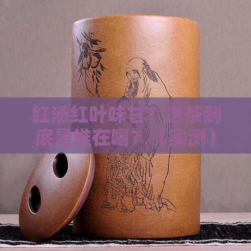 红汤红叶味甘是什么茶