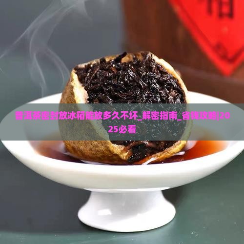 普洱茶密封放冰箱能放多久不坏