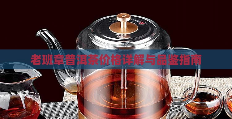 老班章普洱茶价格详解与品鉴指南