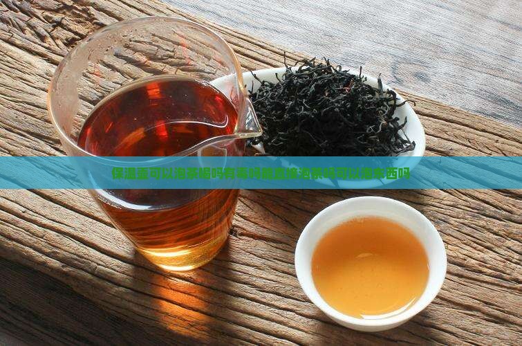 保温壶可以泡茶喝吗有毒吗能直接泡茶吗可以泡东西吗