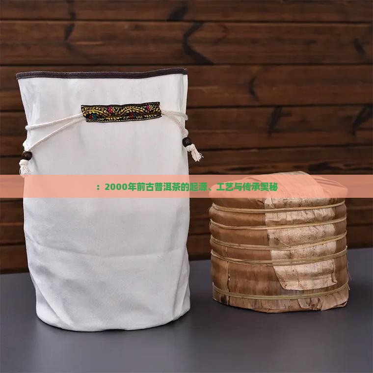 ：2000年前古普洱茶的起源、工艺与传承奥秘