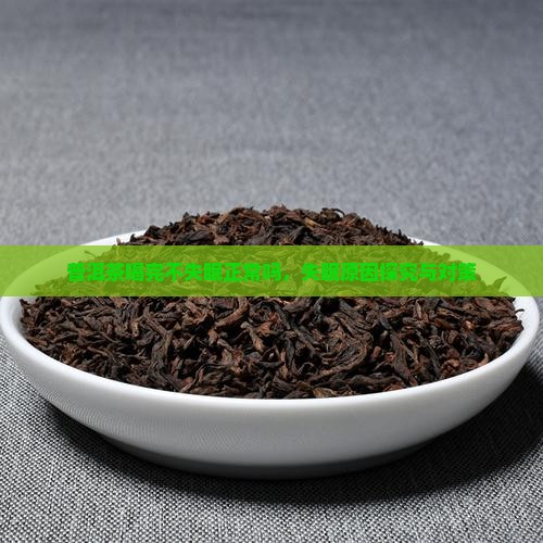 普洱茶喝完不失眠正常吗，失眠原因探究与对策
