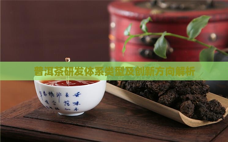 普洱茶研发体系类型及创新方向解析