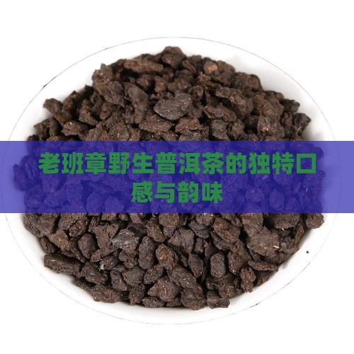老班章野生普洱茶的独特口感与韵味