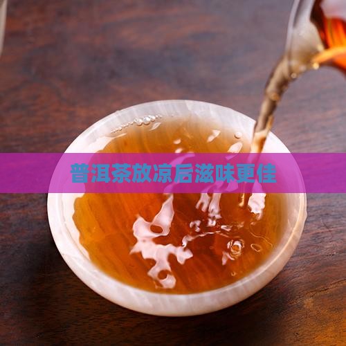 普洱茶放凉后滋味更佳