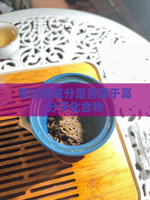 茶叶的成分是否属于高分子化合物