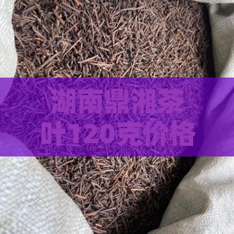 湖南鼎湘茶叶120克价格