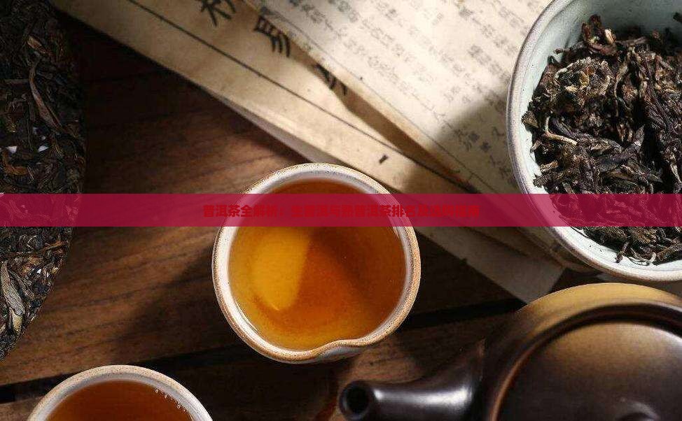 普洱茶全解析：生普洱与熟普洱茶排名及选购指南
