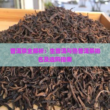 普洱茶全解析：生普洱与熟普洱茶排名及选购指南