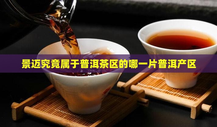 景迈究竟属于普洱茶区的哪一片普洱产区