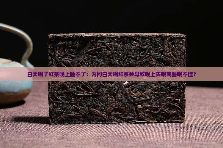 白天喝了红茶晚上睡不了：为何白天喝红茶会导致晚上失眠或睡眠不佳？