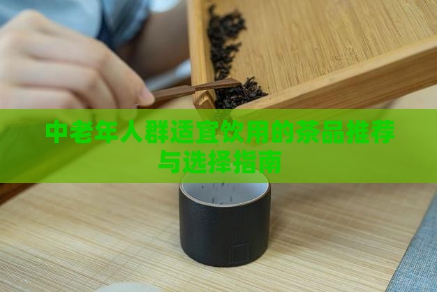 中老年人群适宜饮用的茶品推荐与选择指南