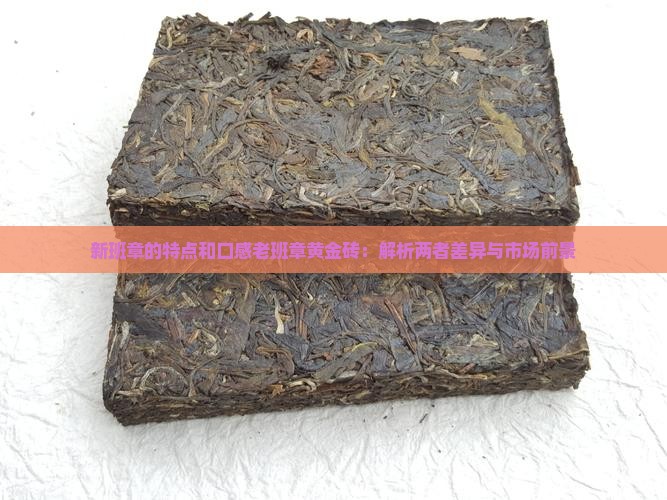 新班章的特点和口感老班章黄金砖：解析两者差异与市场前景