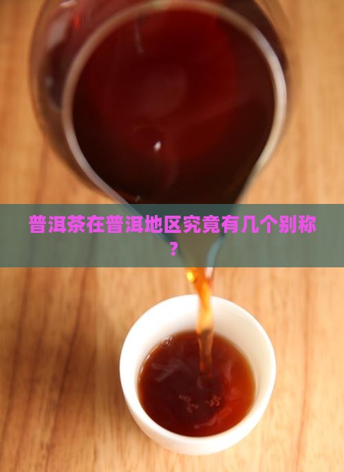 普洱茶在普洱地区究竟有几个别称？