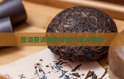 普洱茶汤颜色好就代表好喝吗