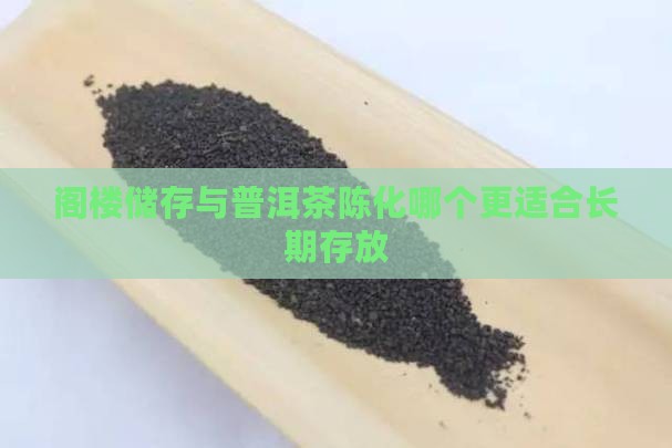 阁楼储存与普洱茶陈化哪个更适合长期存放