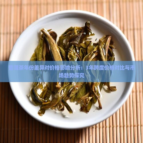 普洱茶年份差异对价格影响分析：3年跨度价格对比与市场趋势探究
