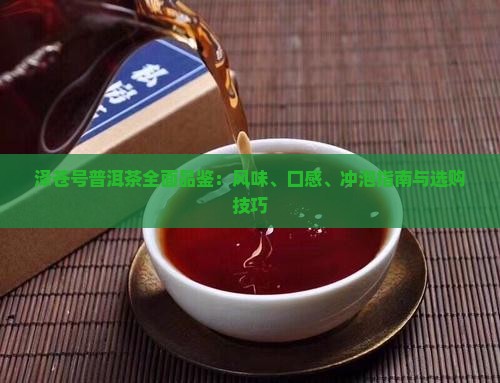 泽苍号普洱茶全面品鉴：风味、口感、冲泡指南与选购技巧