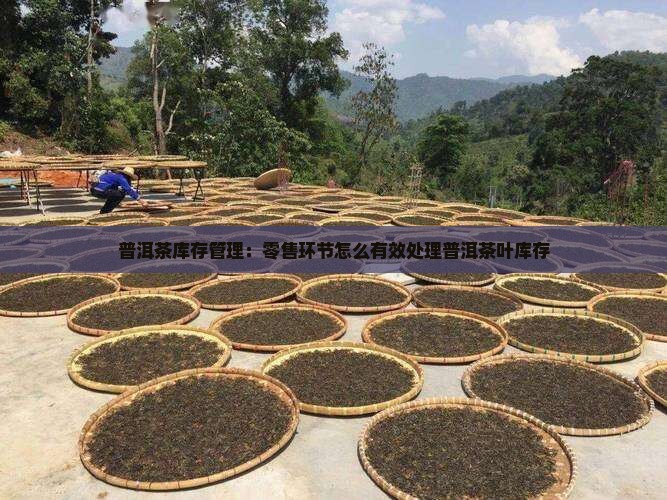 普洱茶库存管理：零售环节怎么有效处理普洱茶叶库存