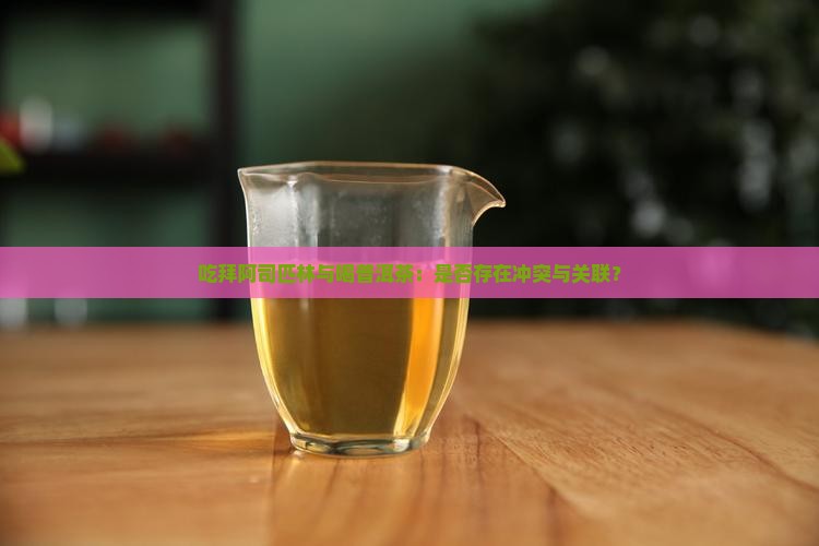 吃拜阿司匹林与喝普洱茶：是否存在冲突与关联？