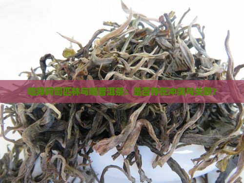 吃拜阿司匹林与喝普洱茶：是否存在冲突与关联？