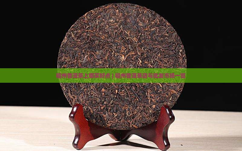 福州普洱茶上哪买好点 | 福州普洱茶店与批发市场一览 福州普洱茶上哪买好点 | 福州普洱茶店与批发市场一览