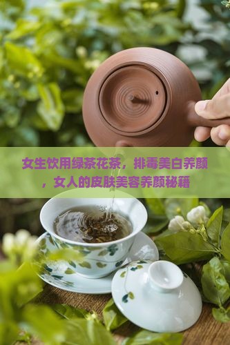 女生饮用绿茶花茶，排毒美白养颜，女人的皮肤美容养颜秘籍