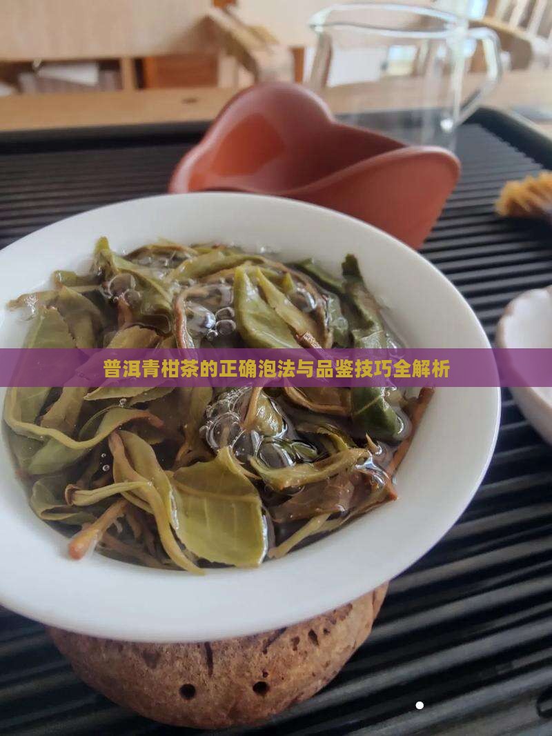 普洱青柑茶的正确泡法与品鉴技巧全解析
