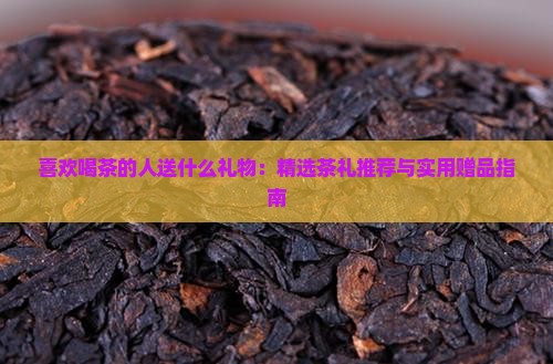 喜欢喝茶的人送什么礼物：精选茶礼推荐与实用赠品指南