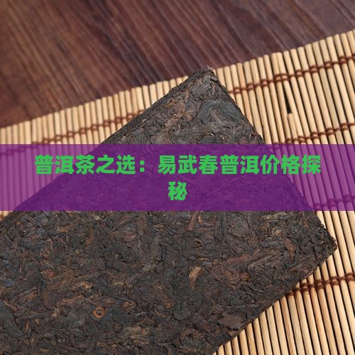 普洱茶之选：易武春普洱价格探秘