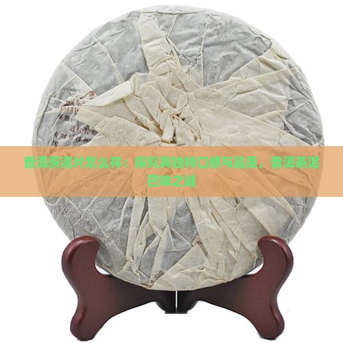 普洱茶泥片怎么样：探究其独特口感与品质，普洱茶泥巴味之谜