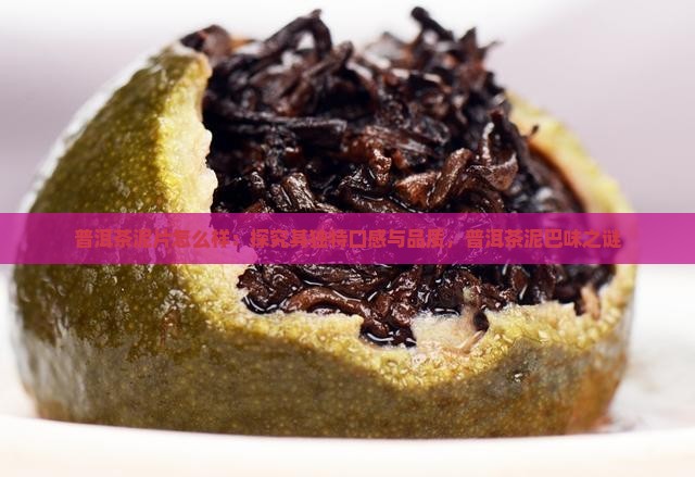 普洱茶泥片怎么样：探究其独特口感与品质，普洱茶泥巴味之谜