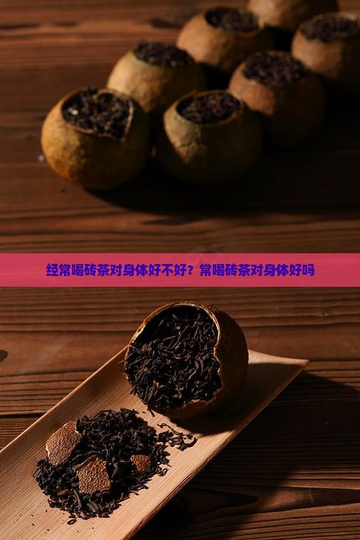 经常喝砖茶对身体好不好？常喝砖茶对身体好吗