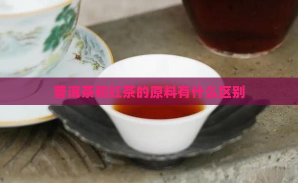 普洱茶和红茶的原料有什么区别