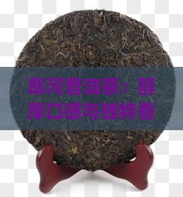 郎河普洱茶：醇厚口感与独特香韵的深度解析