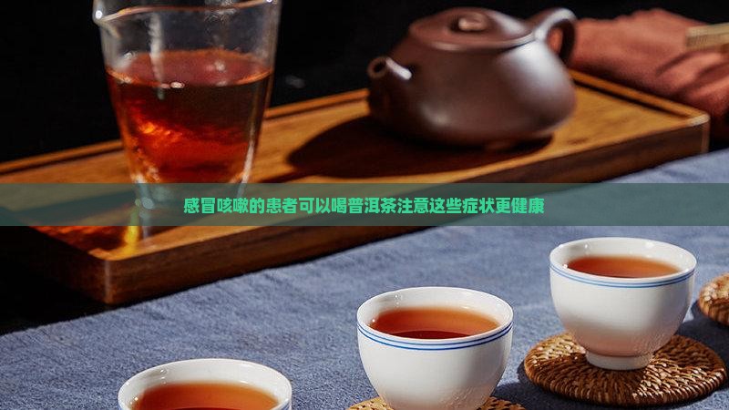 感冒咳嗽的患者可以喝普洱茶注意这些症状更健康