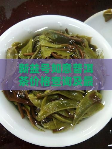 新益号如意普洱茶价格查询及最新价
