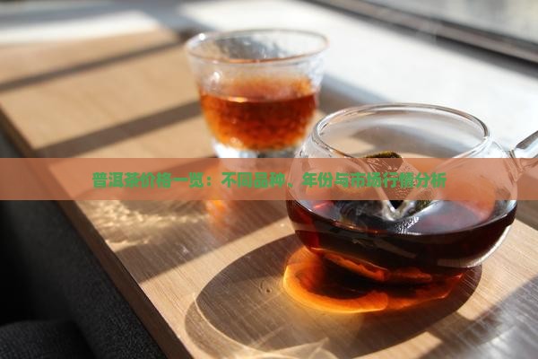 普洱茶价格一览：不同品种、年份与市场行情分析