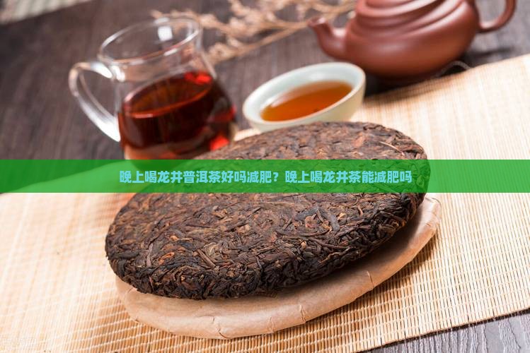 晚上喝龙井普洱茶好吗减肥？晚上喝龙井茶能减肥吗