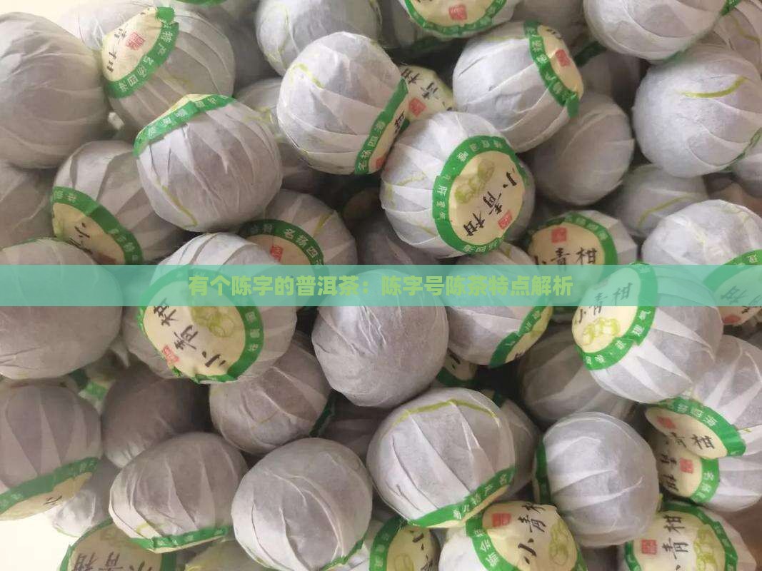 有个陈字的普洱茶：陈字号陈茶特点解析