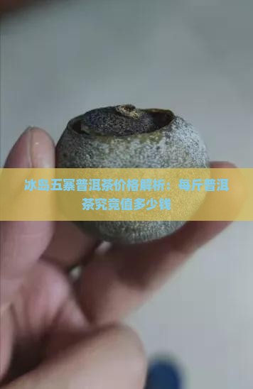 冰岛五寨普洱茶价格解析：每斤普洱茶究竟值多少钱