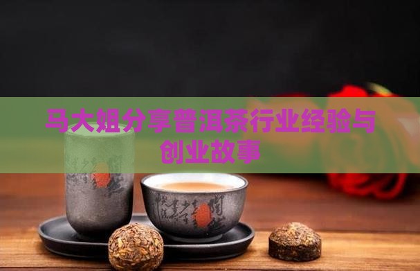 马大姐分享普洱茶行业经验与创业故事