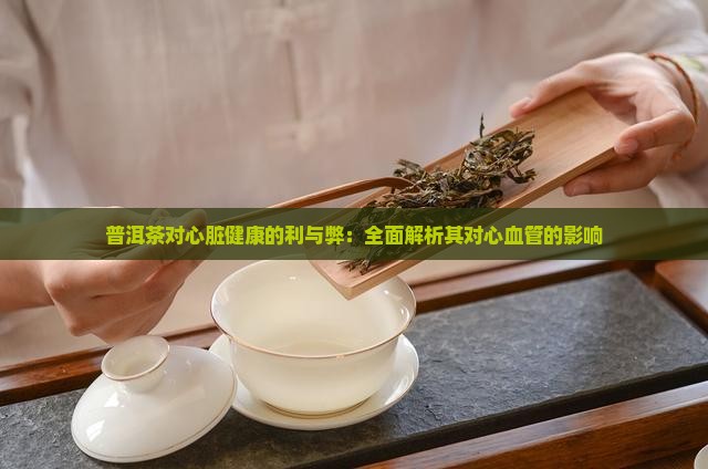 普洱茶对心脏健康的利与弊：全面解析其对心血管的影响