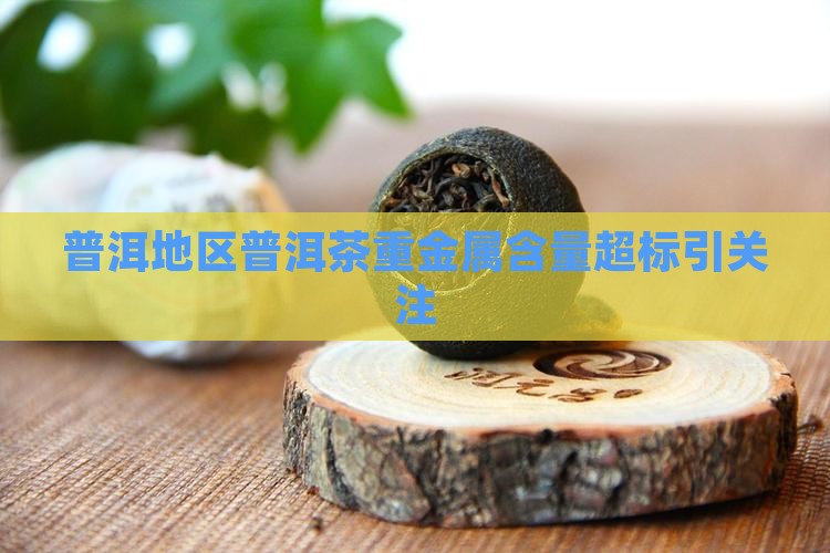 普洱地区普洱茶重金属含量超标引关注
