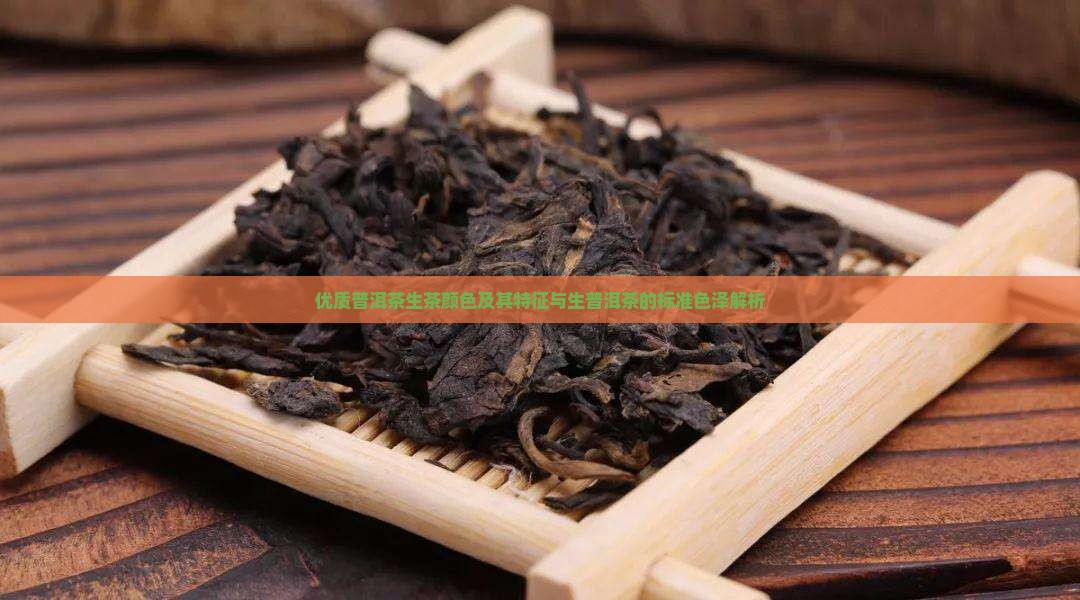 优质普洱茶生茶颜色及其特征与生普洱茶的标准色泽解析